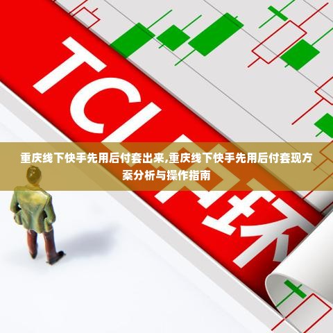 重庆线下快手先用后付套出来,重庆线下快手先用后付套现方案分析与操作指南
