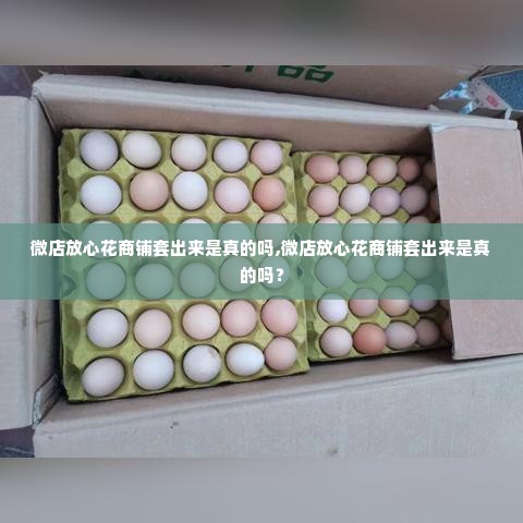 微店放心花商铺套出来是真的吗,微店放心花商铺套出来是真的吗？