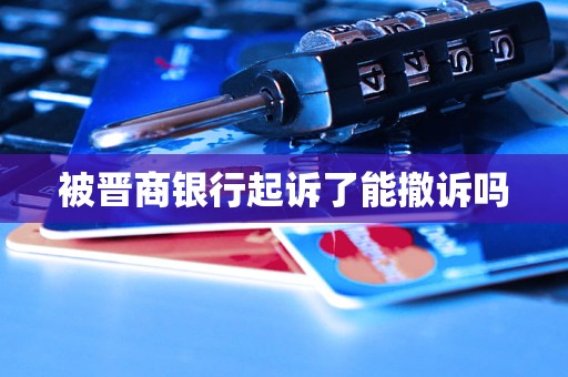 被晋商银行起诉了能撤诉吗
