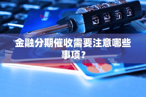 金融分期催收需要注意哪些事项？