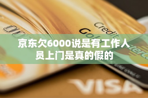 京东欠6000说是有工作人员上门是真的假的