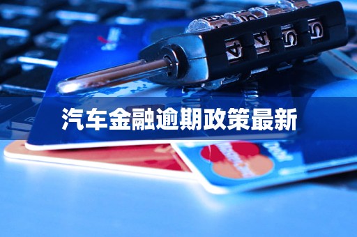 汽车金融逾期政策最新