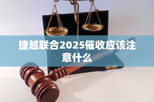 捷越联合2025催收应该注意什么