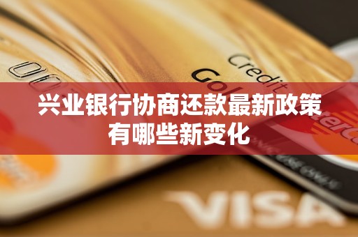 兴业银行协商还款最新政策有哪些新变化