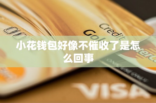小花钱包好像不催收了是怎么回事