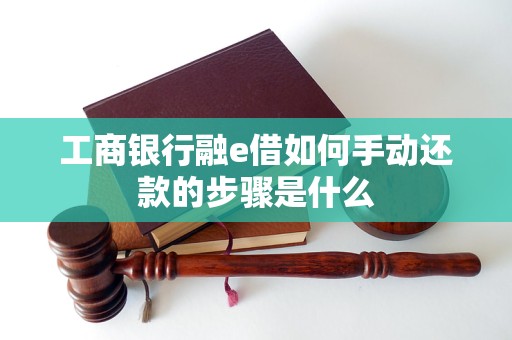 工商银行融e借如何手动还款的步骤是什么