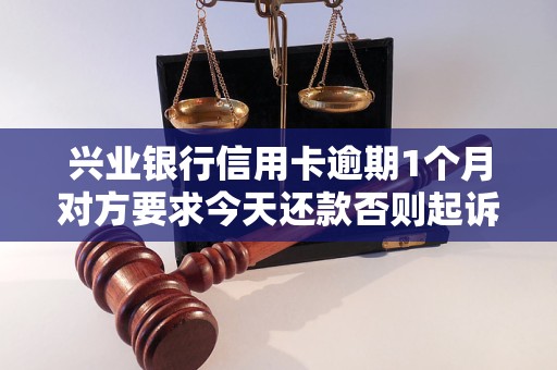 兴业银行信用卡逾期1个月对方要求今天还款否则起诉是真的吗？