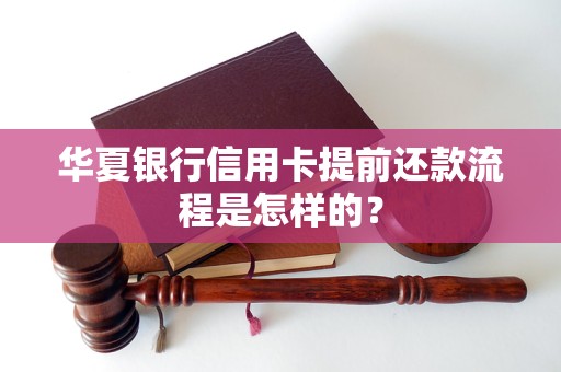 华夏银行信用卡提前还款流程是怎样的？