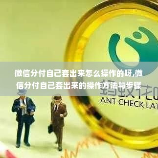 微信分付自己套出来怎么操作的呀,微信分付自己套出来的操作方法与步骤
