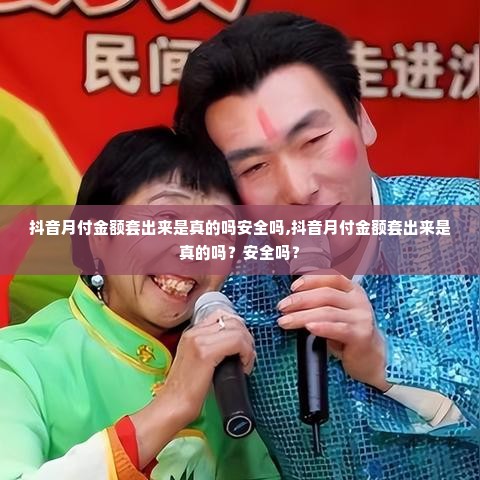 抖音月付金额套出来是真的吗安全吗,抖音月付金额套出来是真的吗？安全吗？