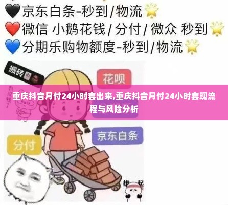 重庆抖音月付24小时套出来,重庆抖音月付24小时套现流程与风险分析