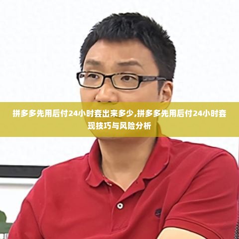 拼多多先用后付24小时套出来多少,拼多多先用后付24小时套现技巧与风险分析