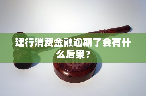 建行消费金融逾期了会有什么后果？