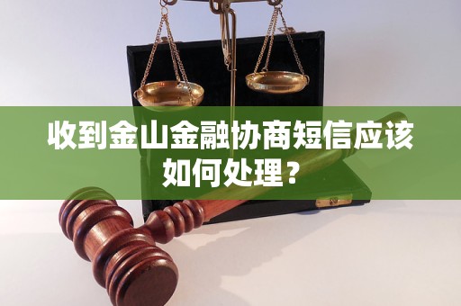 收到金山金融协商短信应该如何处理？