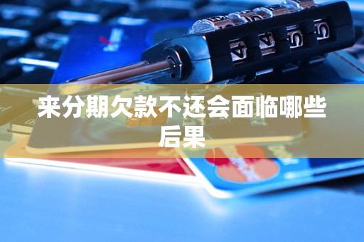 来分期欠款不还会面临哪些后果