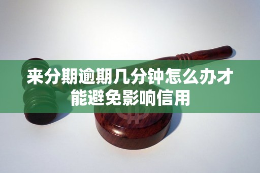 来分期逾期几分钟怎么办才能避免影响信用