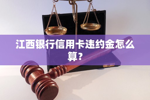 江西银行信用卡违约金怎么算？
