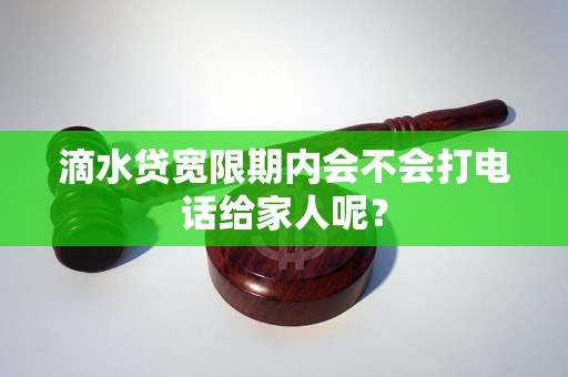 滴水贷宽限期内会不会打电话给家人呢？