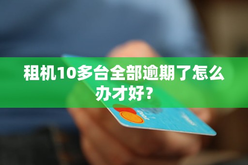 租机10多台全部逾期了怎么办才好？