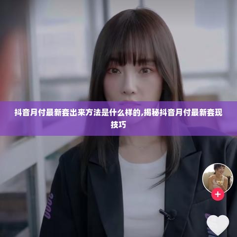 抖音月付最新套出来方法是什么样的,揭秘抖音月付最新套现技巧