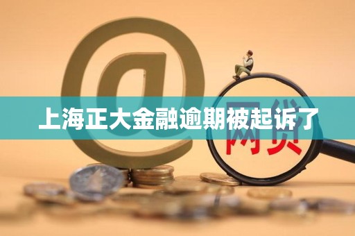 上海正大金融逾期被起诉了