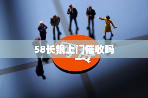 58长银上门催收吗