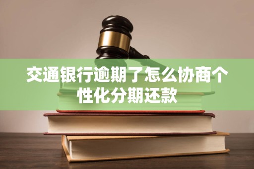 交通银行逾期了怎么协商个性化分期还款
