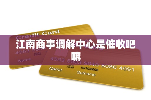江南商事调解中心是催收吧嘛
