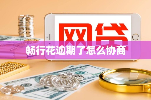 畅行花逾期了怎么协商