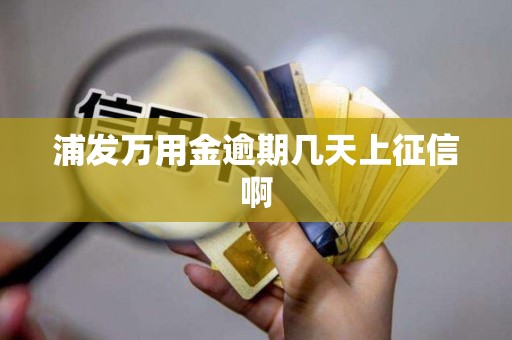 浦发万用金逾期几天上征信啊