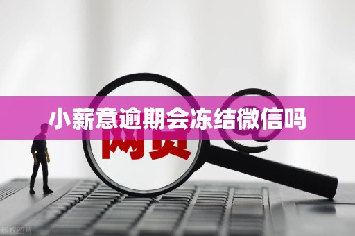 小薪意逾期会冻结微信吗