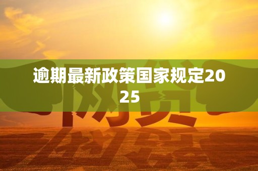 逾期最新政策国家规定2025