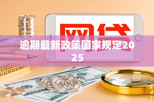 逾期最新政策国家规定2025