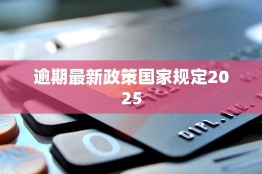 逾期最新政策国家规定2025