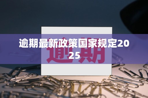 逾期最新政策国家规定2025