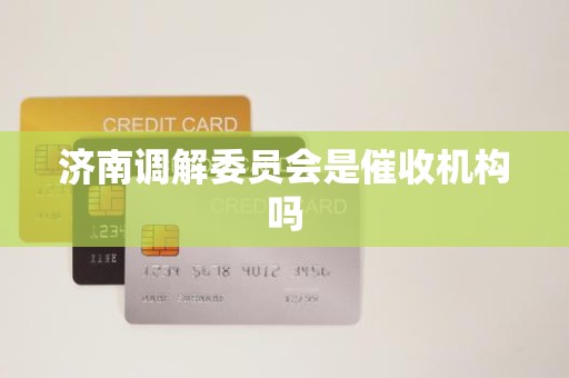 济南调解委员会是催收机构吗