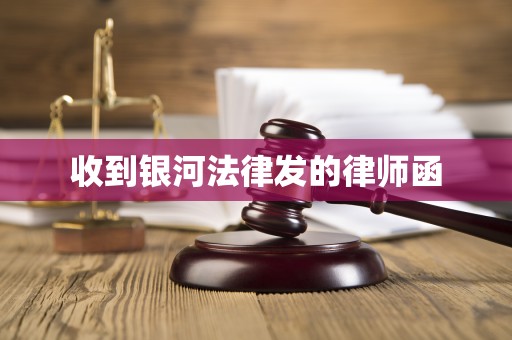 收到银河法律发的律师函