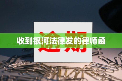 收到银河法律发的律师函