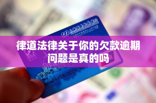 律道法律关于你的欠款逾期问题是真的吗
