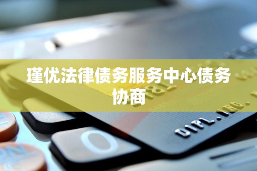 瑾优法律债务服务中心债务协商