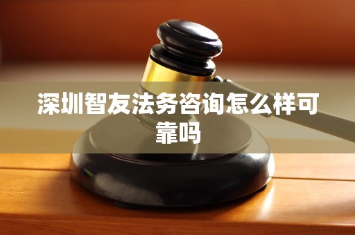 深圳智友法务咨询怎么样可靠吗