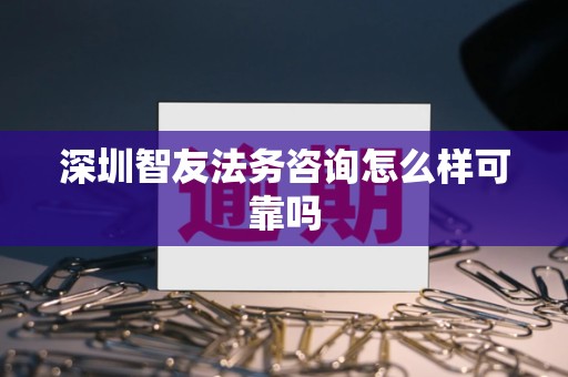 深圳智友法务咨询怎么样可靠吗