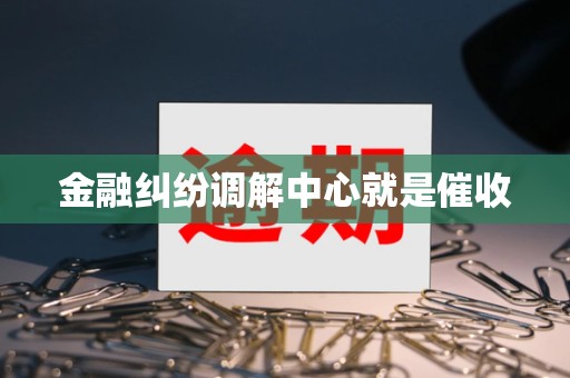金融纠纷调解中心就是催收