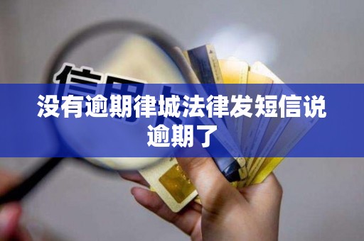 没有逾期律城法律发短信说逾期了