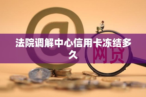 法院调解中心信用卡冻结多久
