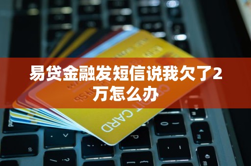 易贷金融发短信说我欠了2万怎么办