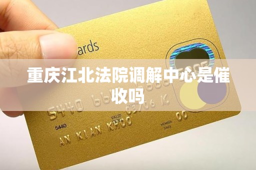 重庆江北法院调解中心是催收吗