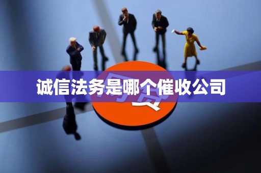 诚信法务是哪个催收公司