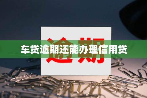 车贷逾期还能办理信用贷