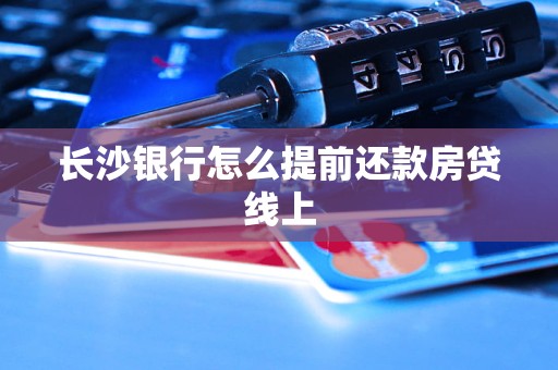 长沙银行怎么提前还款房贷线上
